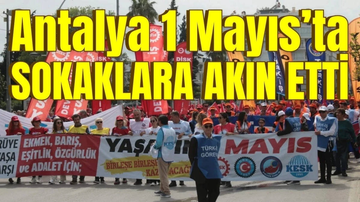 Antalya 1 Mayıs&rsquo;ta sokaklara akın etti 
