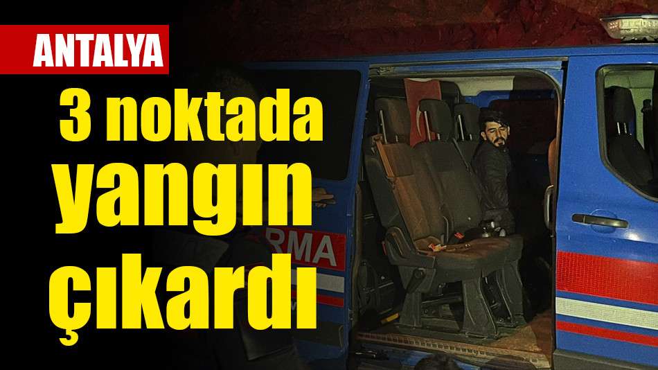 ANTALYA 3 noktada yangın çıkardı