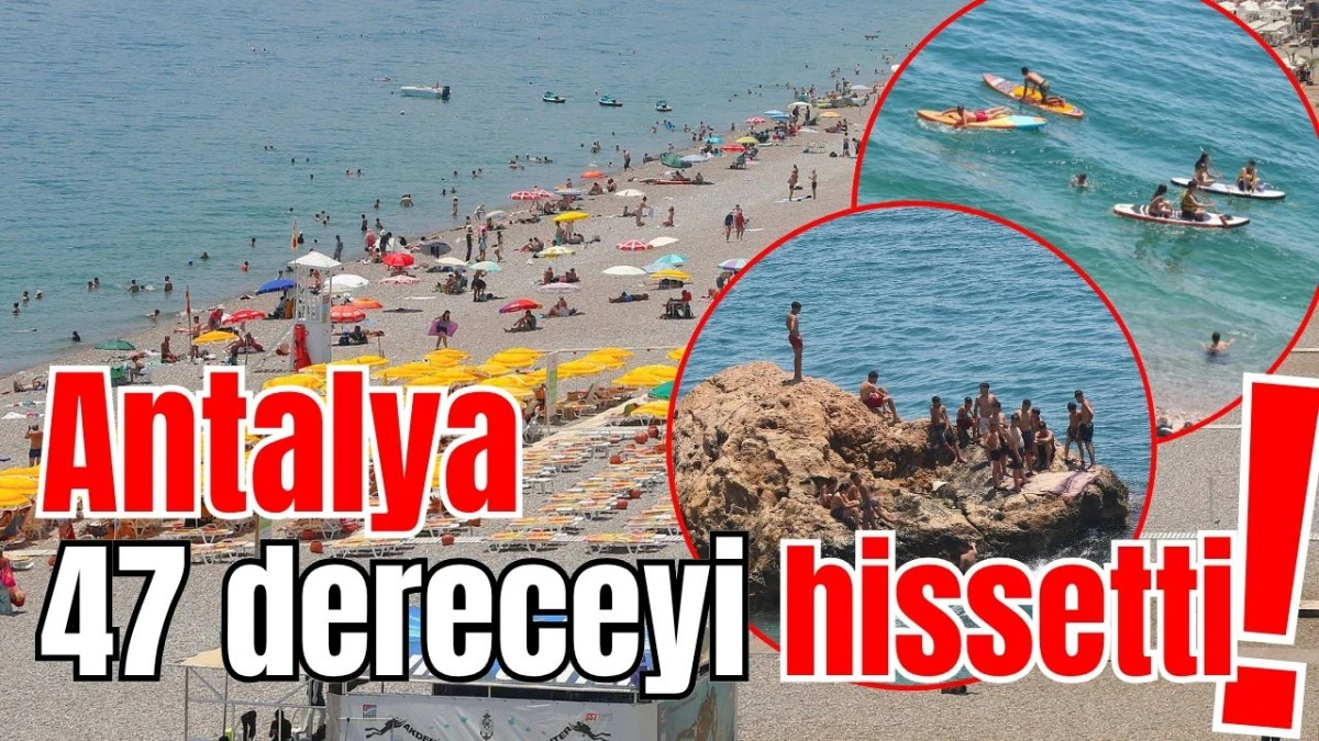 Antalya 47 dereceyi hissetti!