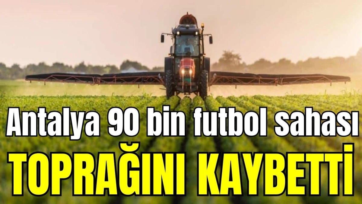 Antalya 90 bin futbol sahası toprağını kaybetti