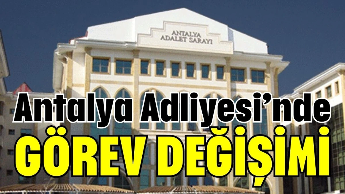 Antalya Adliyesi&rsquo;nde g&ouml;rev değişimi