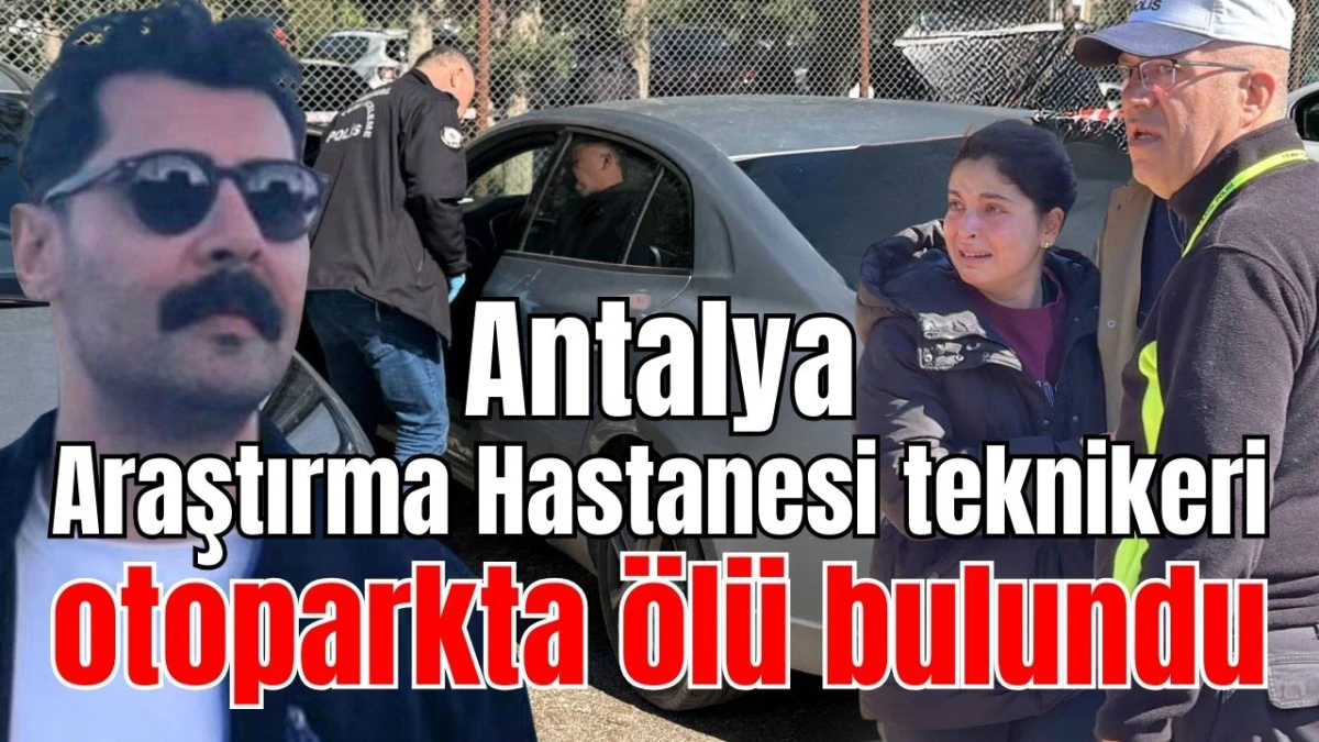 Antalya Araştırma Hastanesi teknikeri otoparkta &ouml;l&uuml; bulundu 