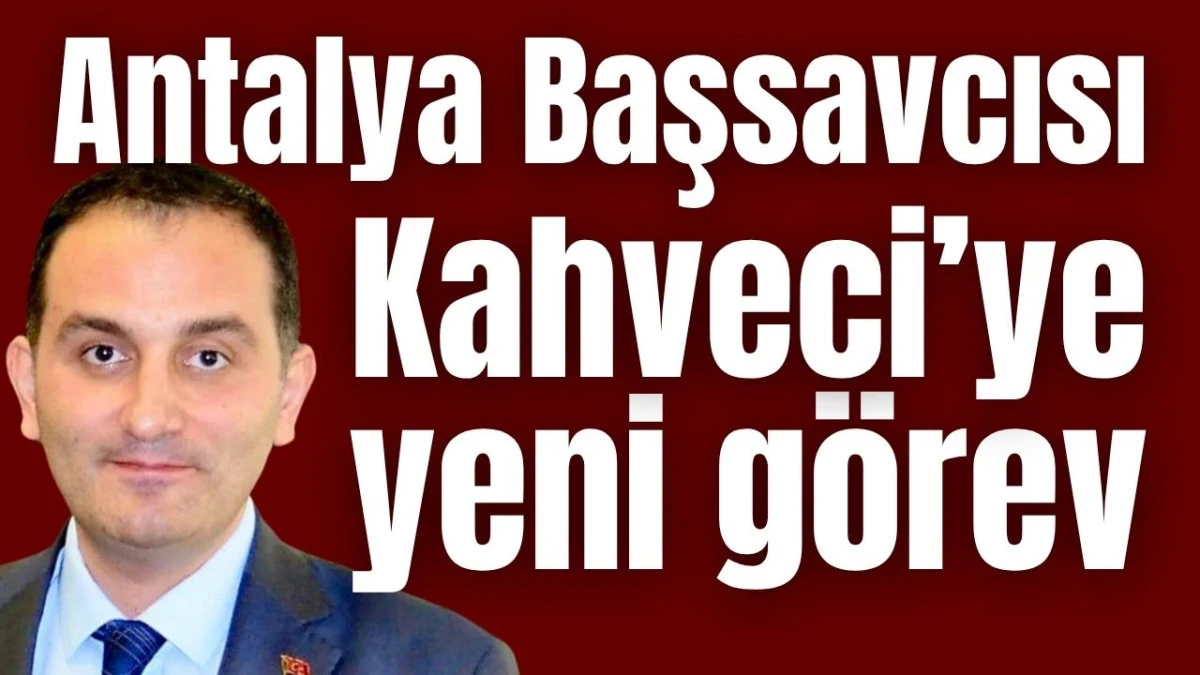 Antalya Başsavcısı Kahveci&rsquo;ye yeni g&ouml;rev