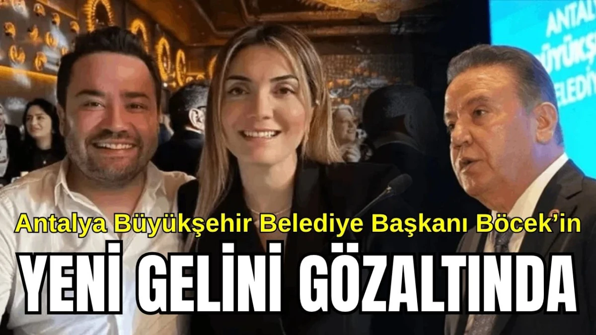 Antalya Büyükşehir Belediye Başkanı Böcek'in yeni gelini gözaltında