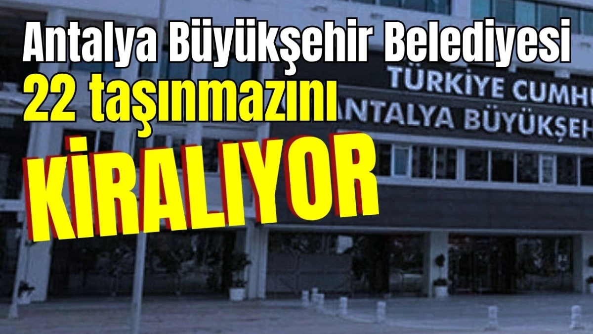 Antalya B&uuml;y&uuml;kşehir Belediyesi 22 taşınmazını kiralıyor 