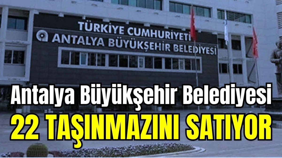 Antalya B&uuml;y&uuml;kşehir Belediyesi 22 taşınmazını satıyor 