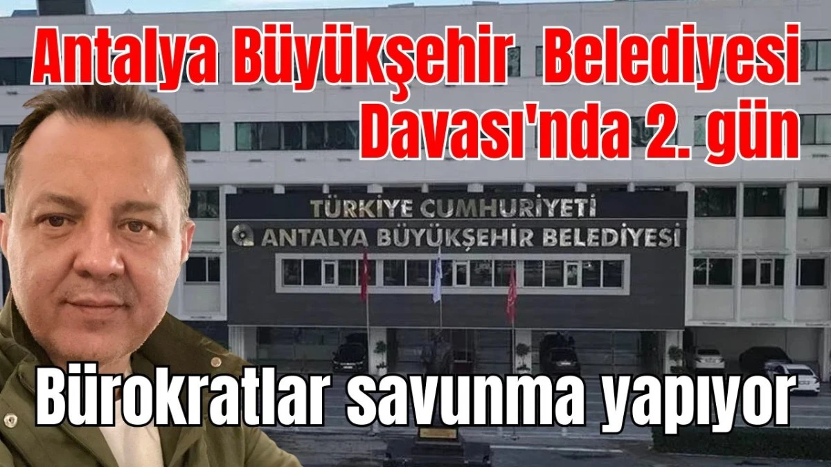 Antalya B&uuml;y&uuml;kşehir Belediyesi Davası'nda 2. g&uuml;n B&uuml;rokratlar savunma yapıyor