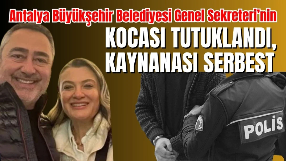 Antalya B&uuml;y&uuml;kşehir Belediyesi Genel Sekreteri&rsquo;nin kocası tutuklandı, kaynanası serbest