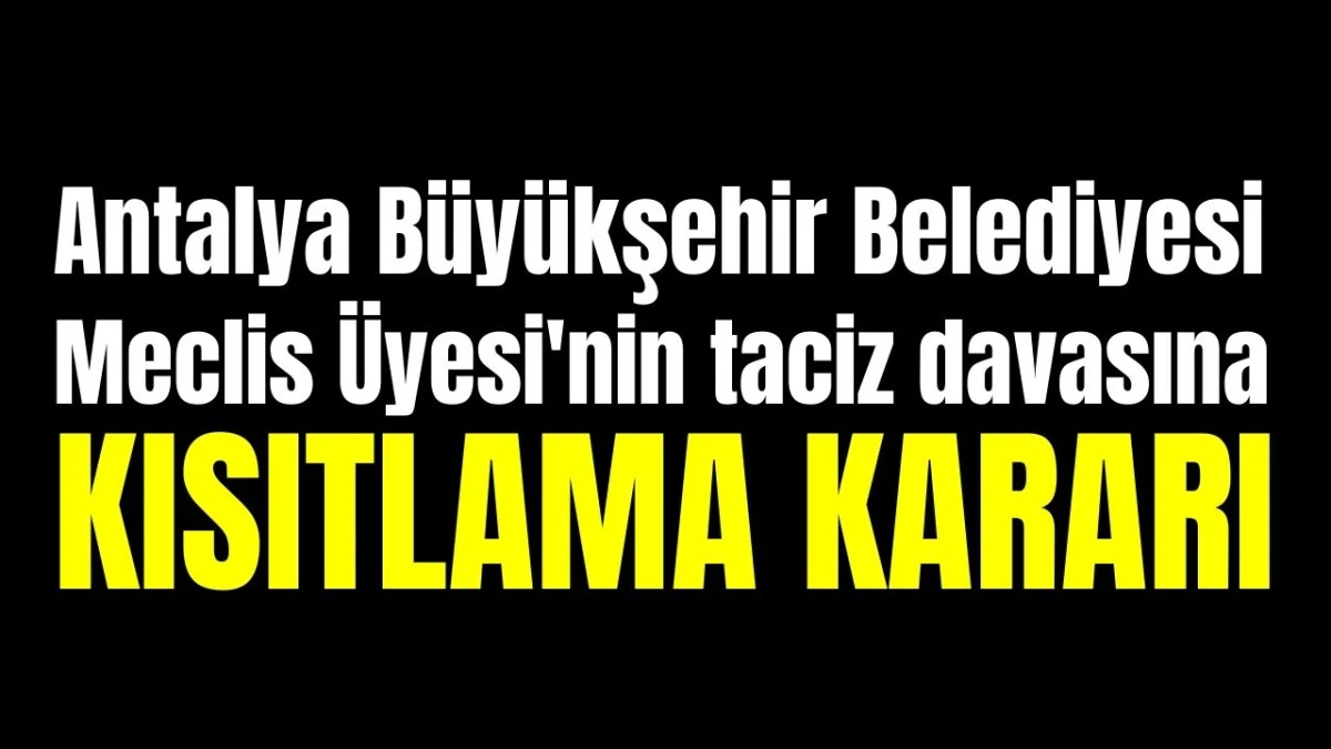 Antalya B&uuml;y&uuml;kşehir Belediyesi Meclis &Uuml;yesi'nin taciz davasına kısıtlama kararı 