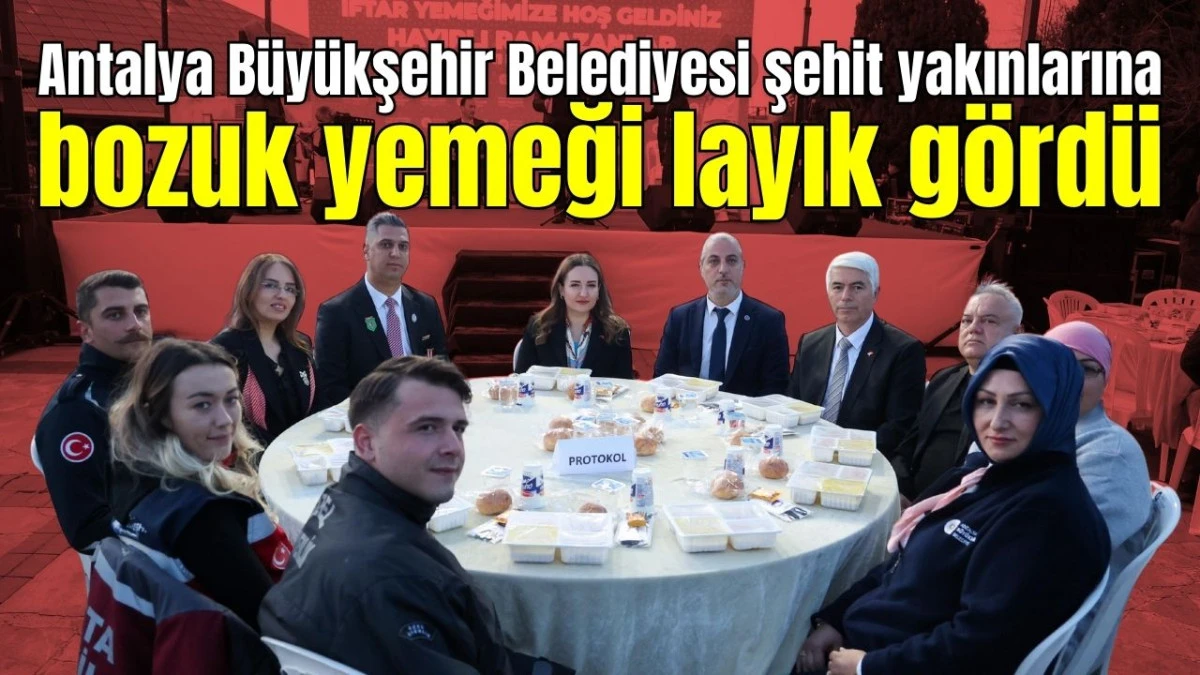 Antalya B&uuml;y&uuml;kşehir Belediyesi şehit yakınlarına bozuk yemeği layık g&ouml;rd&uuml; 