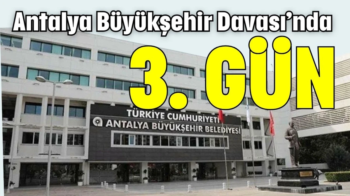 Antalya B&uuml;y&uuml;kşehir Davası&rsquo;nda 3. g&uuml;n
