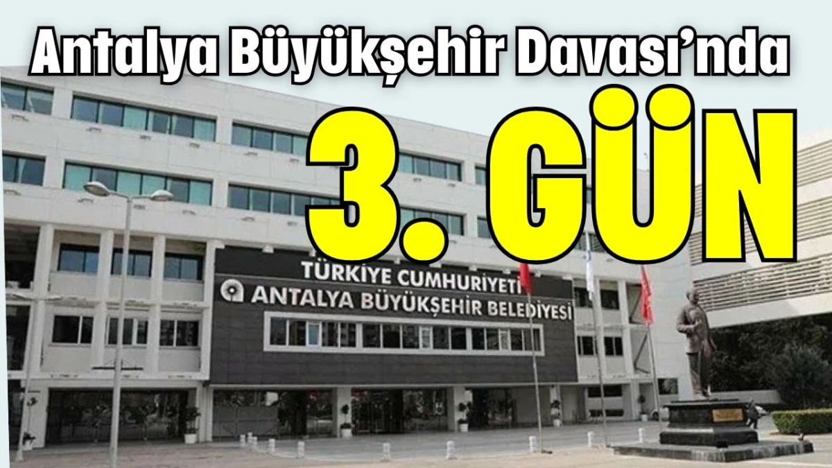 Antalya B&uuml;y&uuml;kşehir Davası&rsquo;nda 3. g&uuml;n