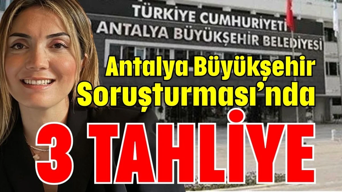 Antalya B&uuml;y&uuml;kşehir Soruşturması&rsquo;nda 3 tahliye  