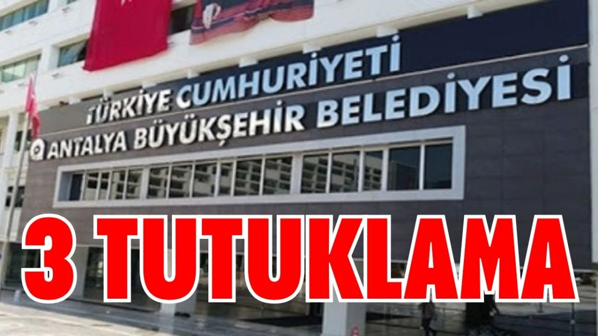 Antalya Büyükşehir soruşturmasında 3 tutuklama  