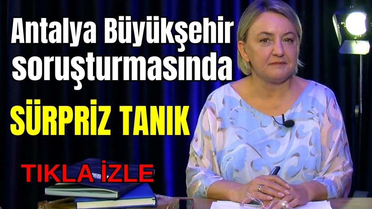 Antalya Büyükşehir soruşturmasında sürpriz tanık   
