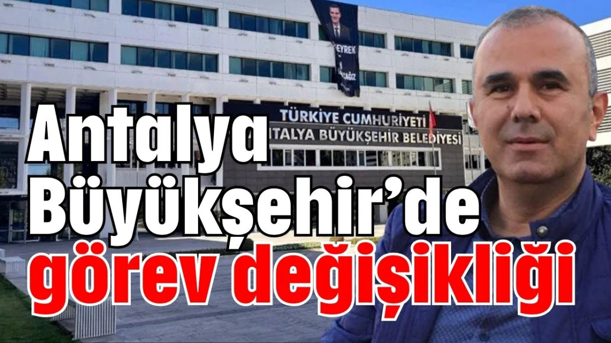 Antalya Büyükşehir’de görev değişikliği  
