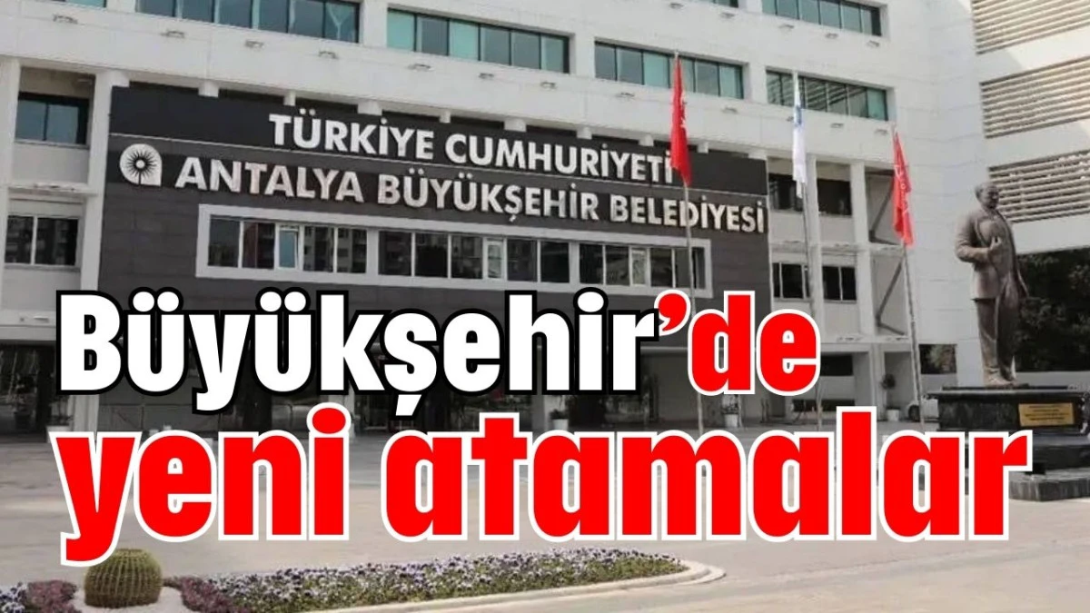Antalya Büyükşehir’de yeni atamalar 