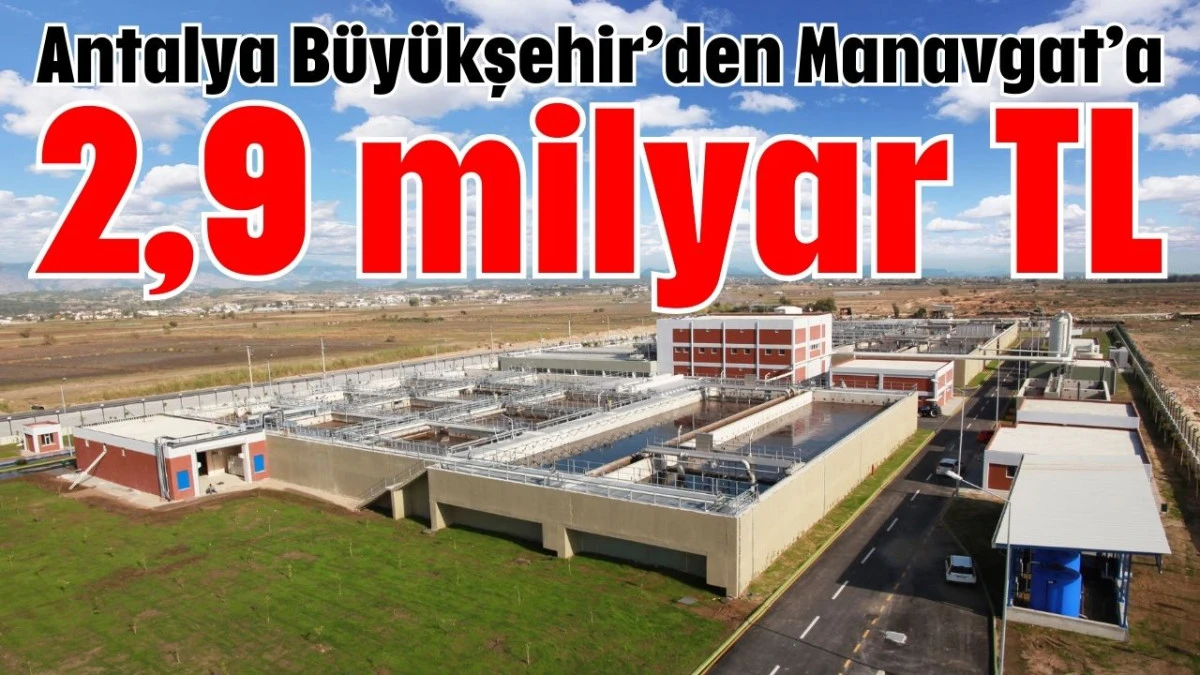 Antalya Büyükşehir’den Manavgat’a 2,9 milyar TL  