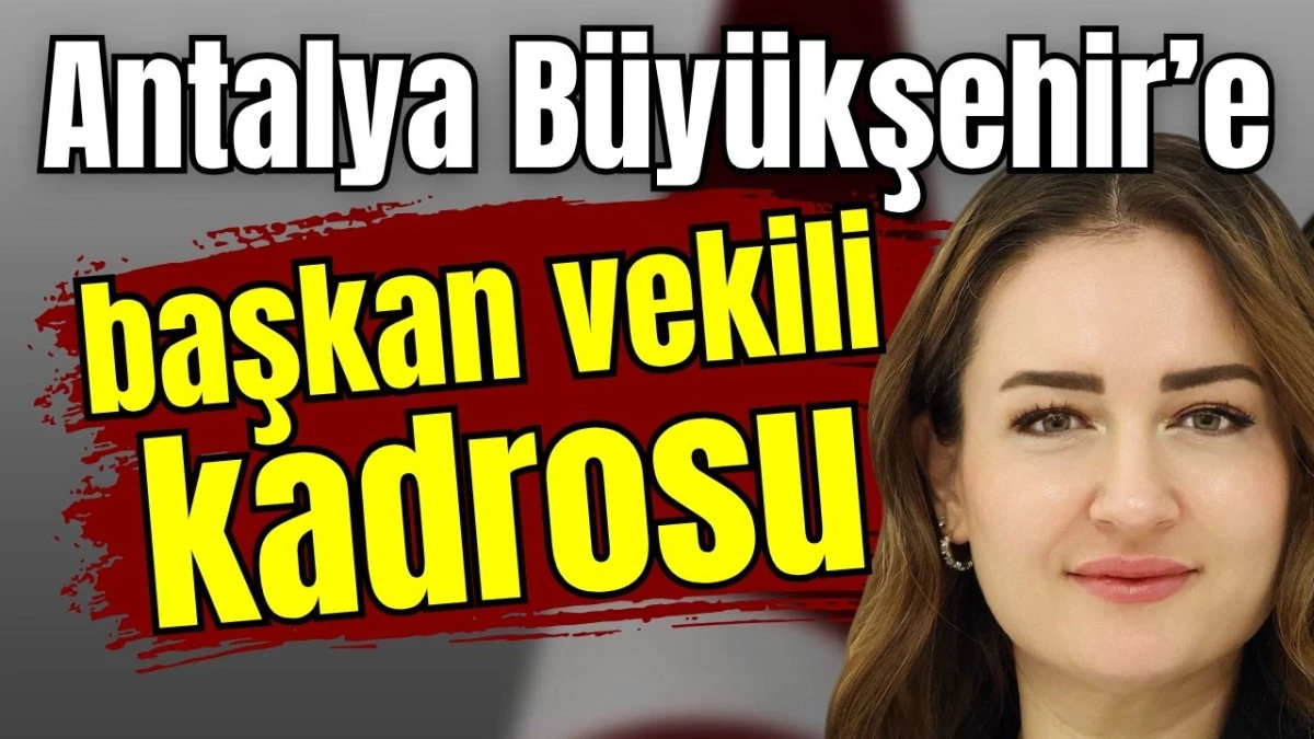 Antalya B&uuml;y&uuml;kşehir&rsquo;e başkan vekili kadrosu