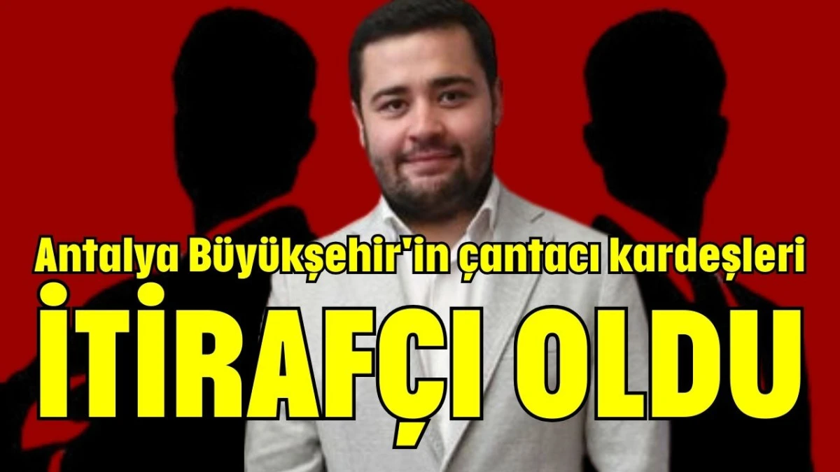 Antalya Büyükşehir'in çantacı kardeşleri itirafçı oldu 
