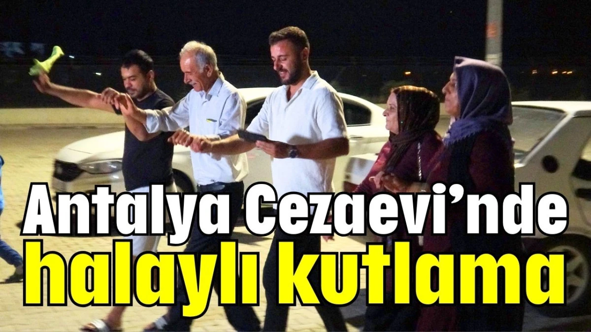Antalya Cezaevi’nde halaylı kutlama  
