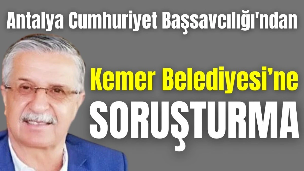 Antalya Cumhuriyet Başsavcılığı'ndan Kemer Belediyesi'ne soruşturma