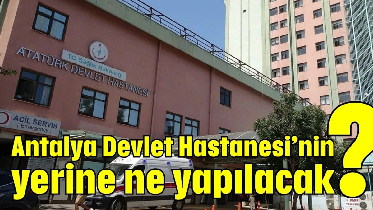 Antalya Devlet Hastanesi’nin yerine ne yapılacak?  