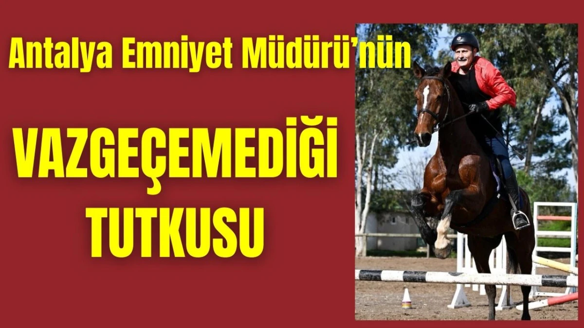 Antalya Emniyet M&uuml;d&uuml;r&uuml;'n&uuml;n vazge&ccedil;emediği tutkusu