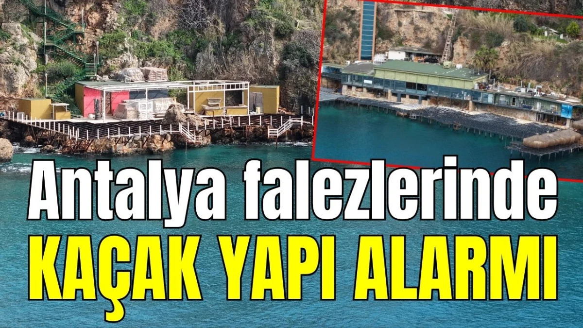Antalya falezlerinde ka&ccedil;ak yapı alarmı 
