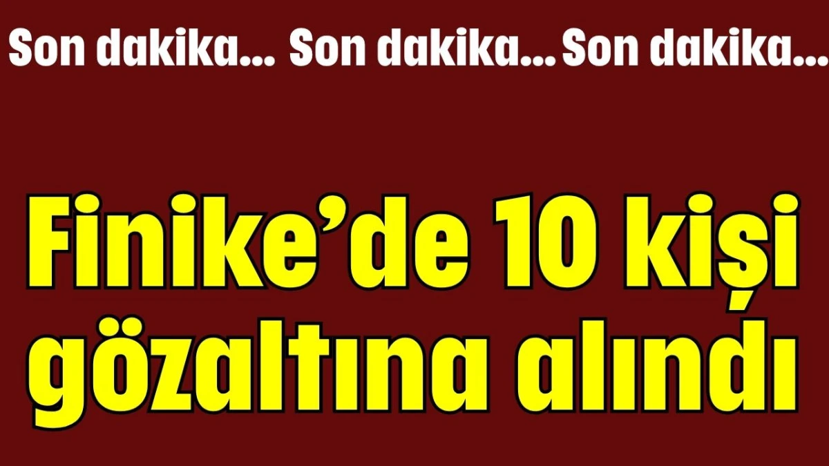 Antalya Finike'de 10 kişi gözaltına alındı   