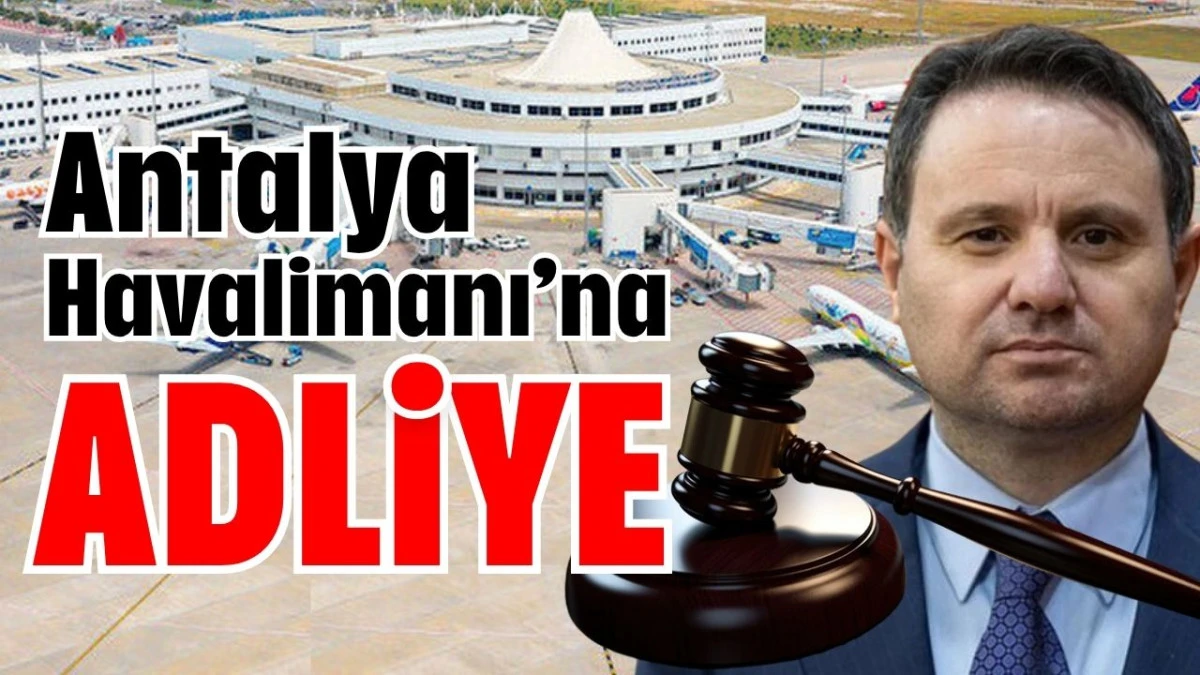 Antalya Havalimanı&rsquo;na adliye