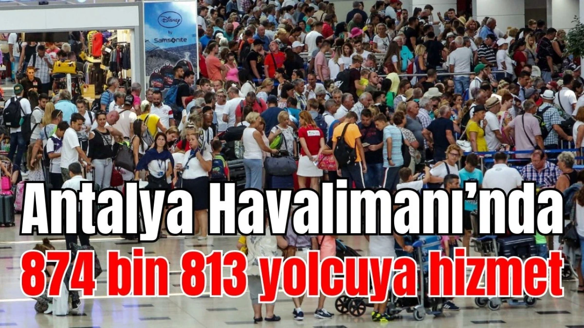 Antalya Havalimanı'nda 874 bin 813 yolcuya hizmet 