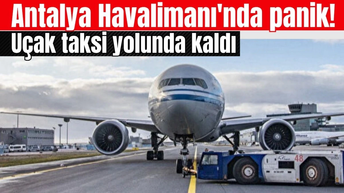 Antalya Havalimanı'nda panik! U&ccedil;ak taksi yolunda kaldı