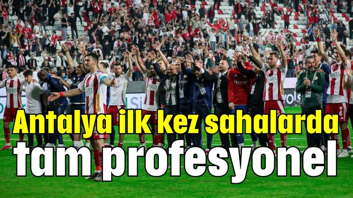Antalya ilk kez sahalarda tam profesyonel  