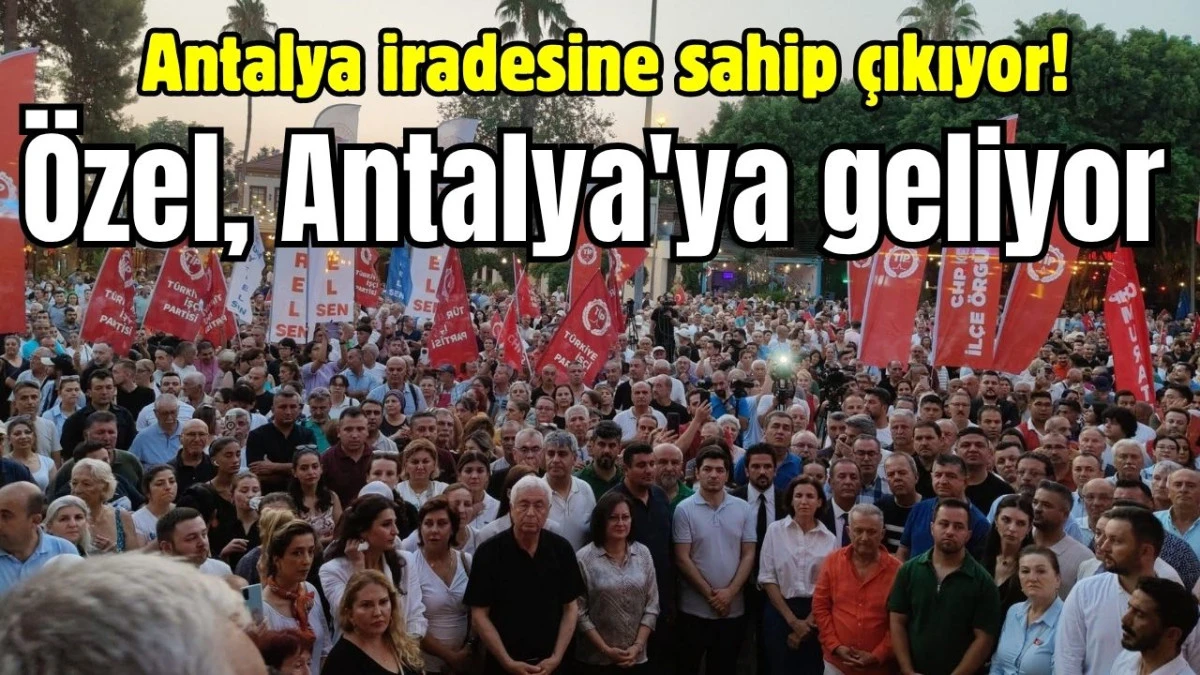 Antalya iradesine sahip çıkıyor! Özgür Özel, Antalya'ya geliyor