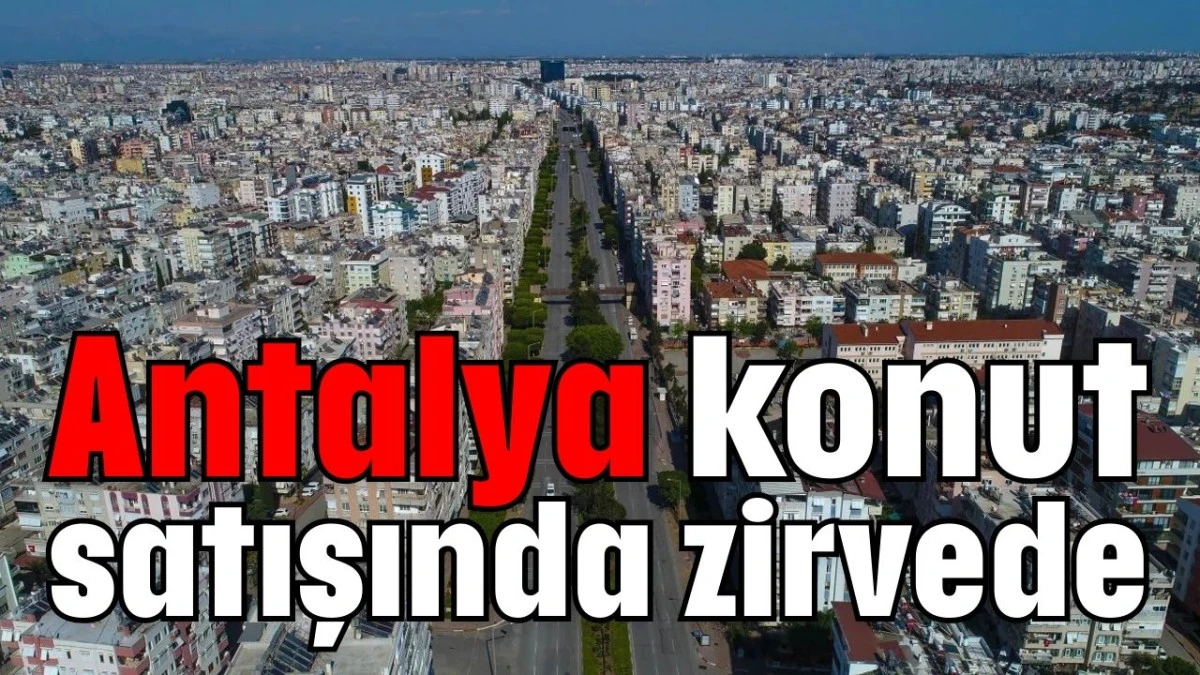 Antalya konut satışında zirvede 