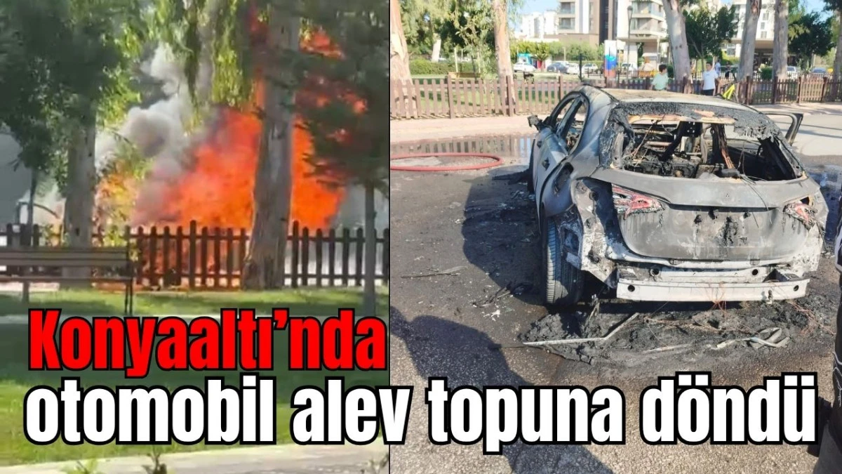 Antalya Konyaaltı'nda otomobil alev topuna döndü