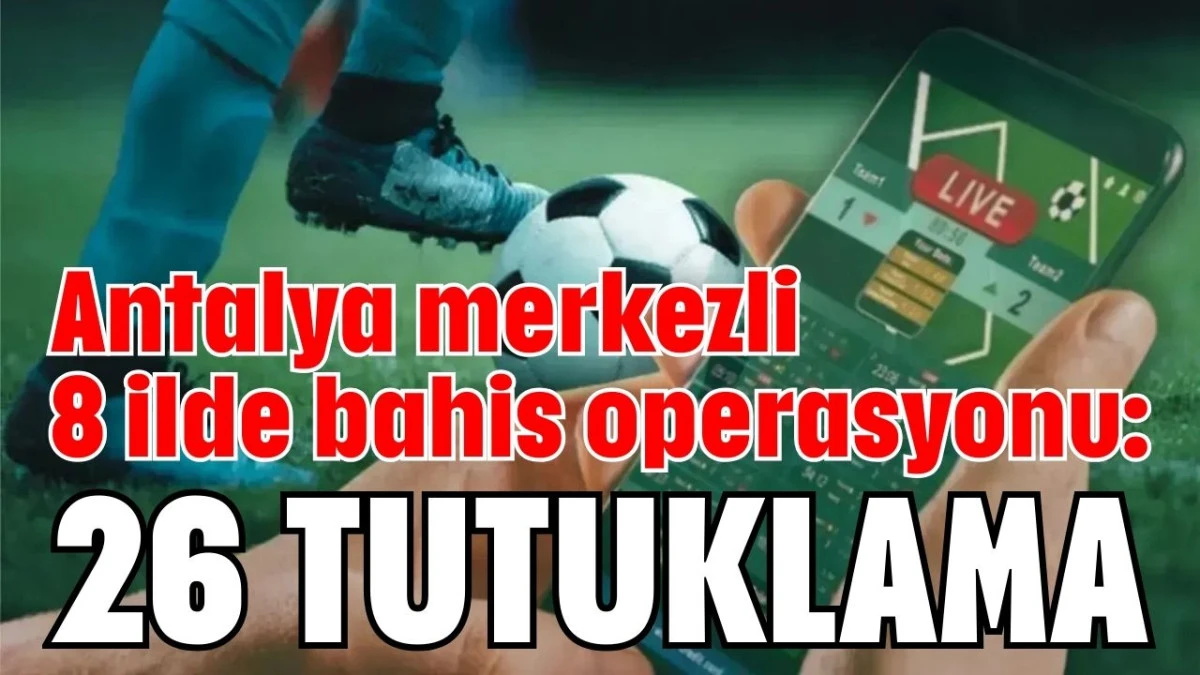Antalya merkezli 8 ilde bahis operasyonu: 26 tutuklama 