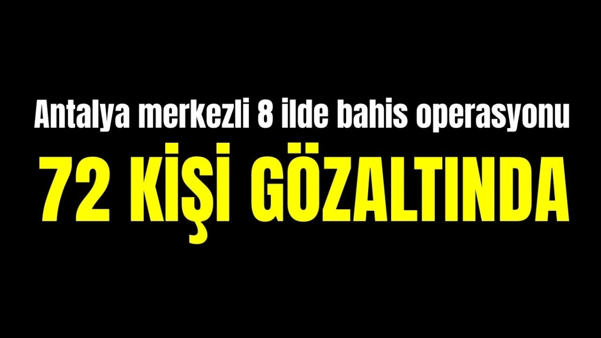 Antalya merkezli 8 ilde bahis operasyonu: 72 kişi g&ouml;zaltında