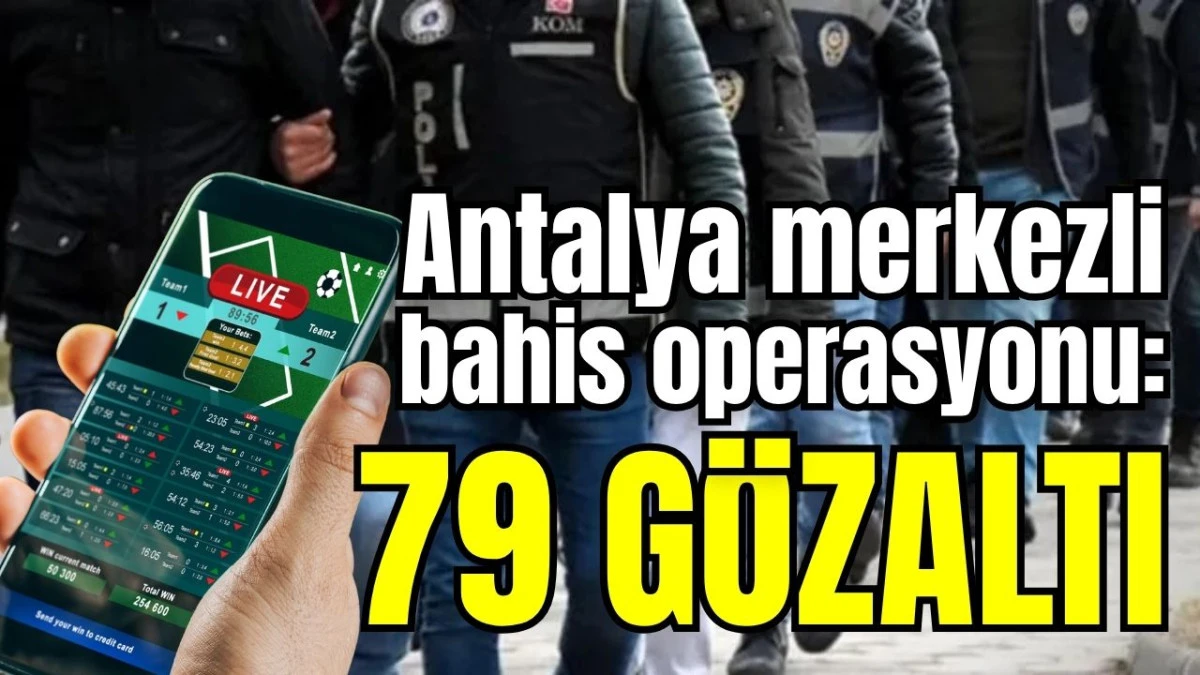 Antalya merkezli bahis operasyonu: 79 g&ouml;zaltı