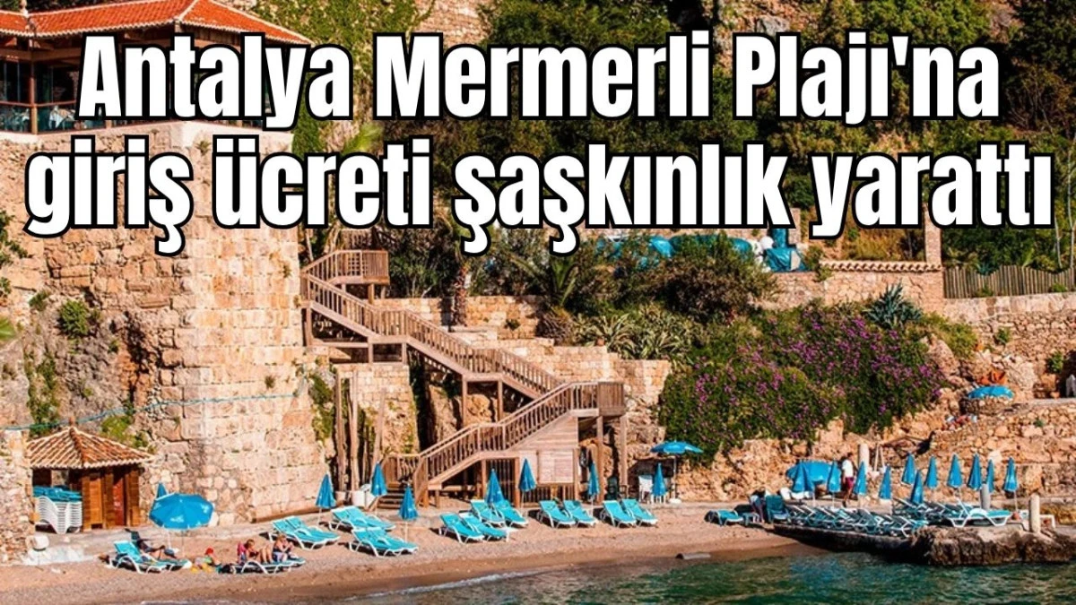 Antalya Mermerli Plajı'na giriş ücreti şaşkınlık yarattı  