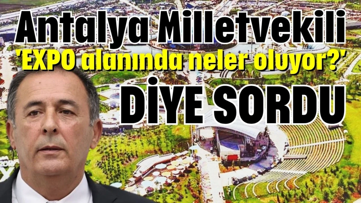 Antalya Milletvekili 'EXPO alanında neler oluyor?' diye sordu