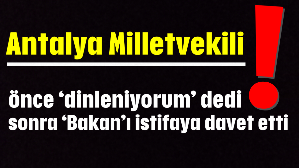 Antalya Milletvekili önce ‘dinleniyorum’ dedi sonra ‘Bakan’ı istifaya davet etti