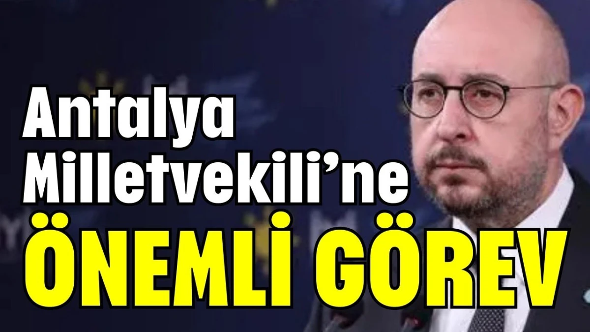 Antalya Milletvekili'ne &ouml;nemli g&ouml;rev