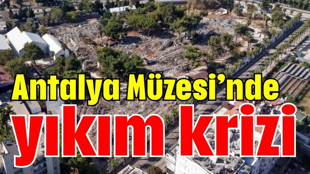 Antalya M&uuml;zesi&rsquo;nde yıkım krizi 