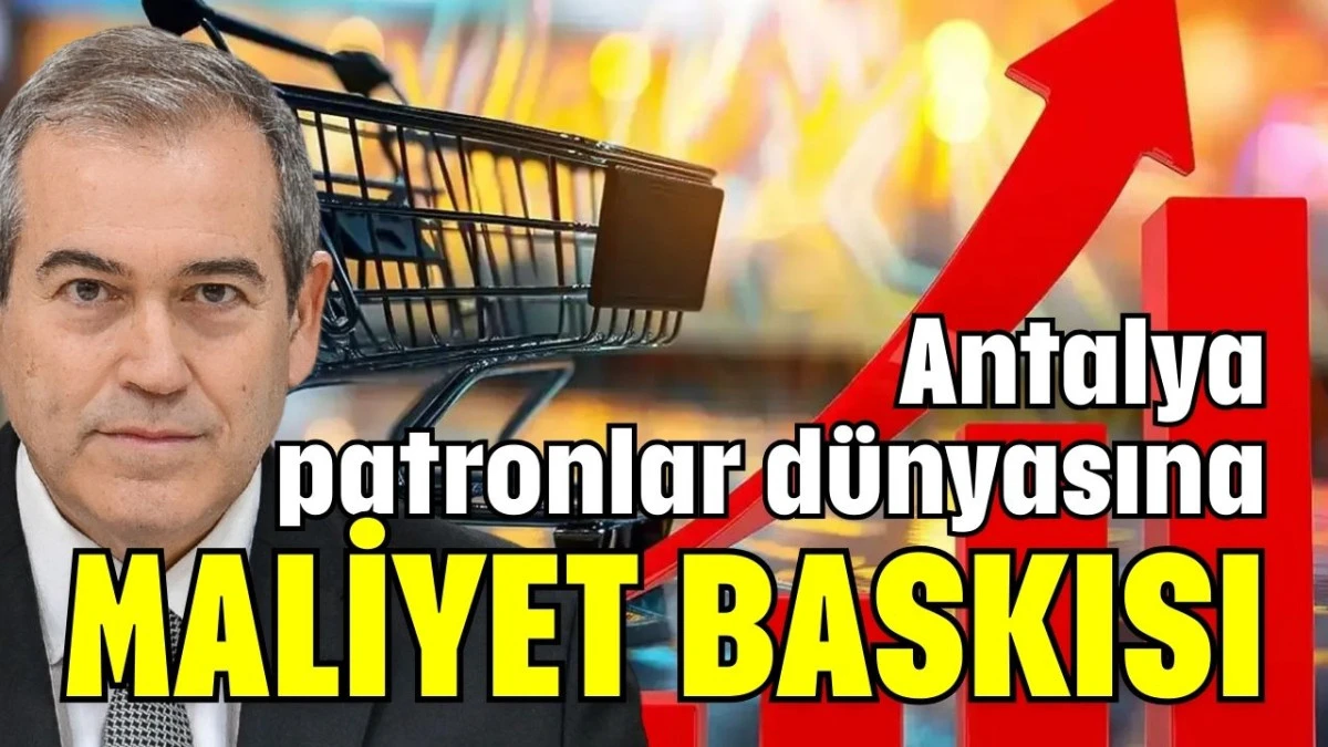 Antalya patronlar d&uuml;nyasına maliyet baskısı  