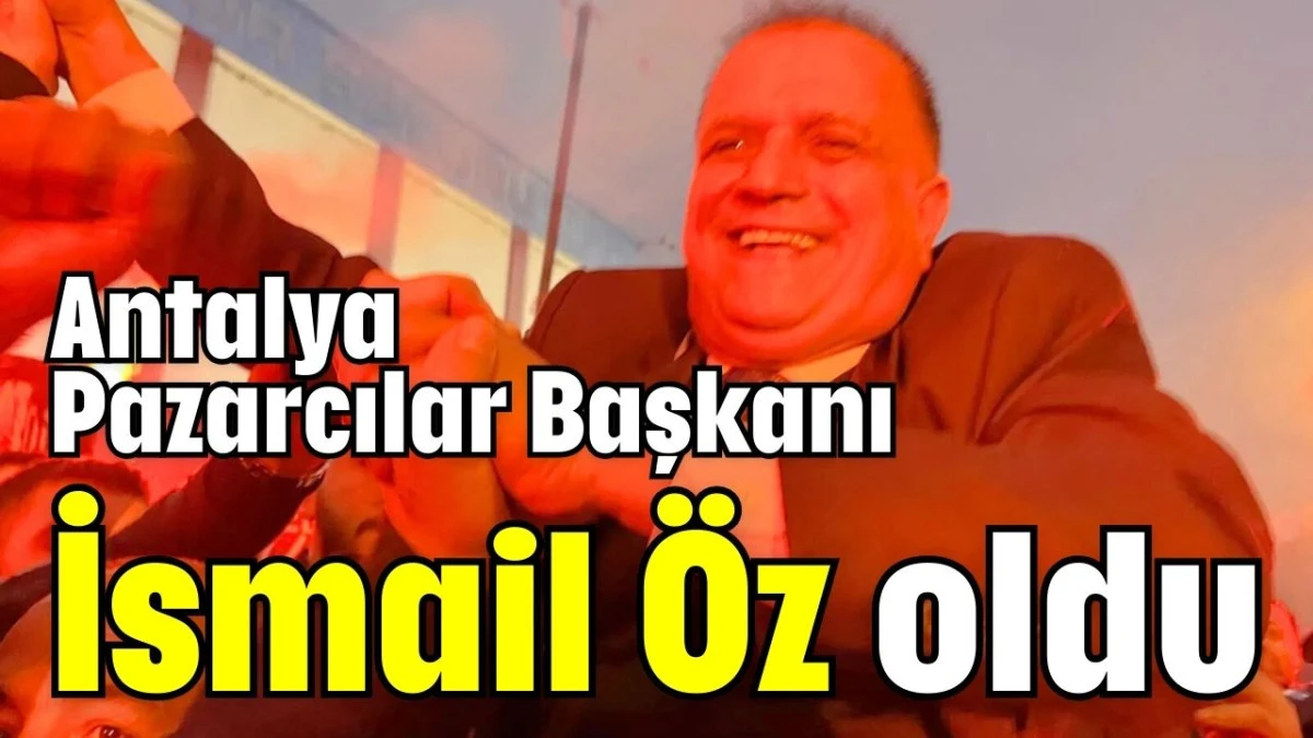 Antalya Pazarcılar Başkanı İsmail &Ouml;z oldu 