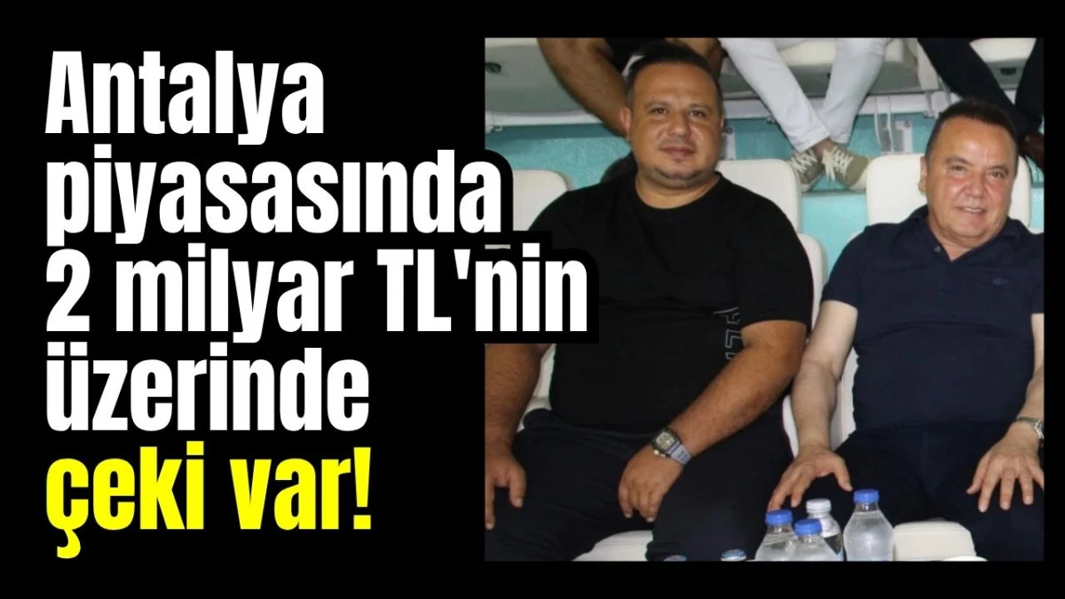 Antalya piyasasında 2 milyar TL'nin üzerinde çeki var!  