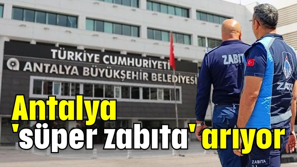 Antalya 'süper zabıta' arıyor   