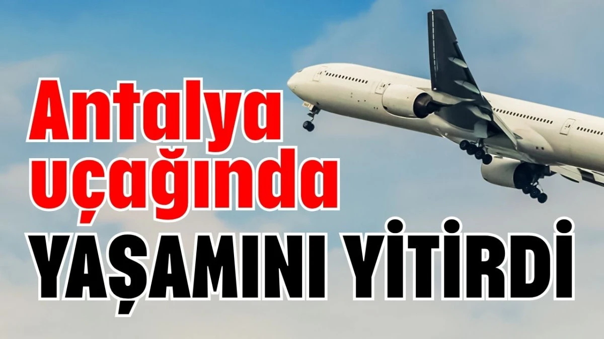 Antalya uçağında yaşamını yitirdi  